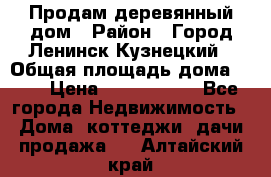 Продам деревянный дом › Район ­ Город Ленинск-Кузнецкий › Общая площадь дома ­ 64 › Цена ­ 1 100 000 - Все города Недвижимость » Дома, коттеджи, дачи продажа   . Алтайский край